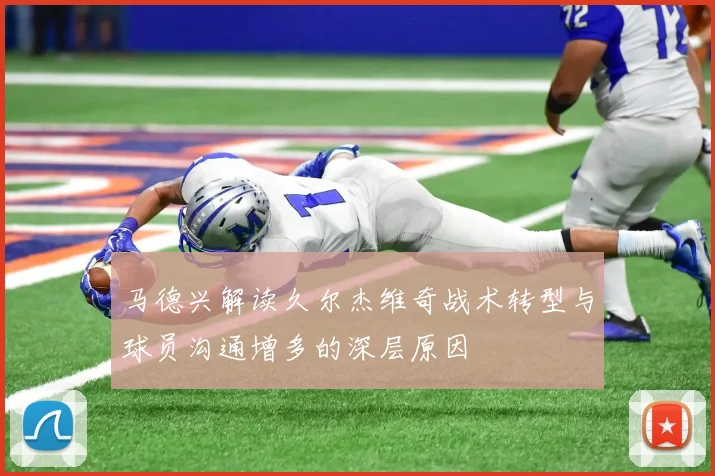 马德兴解读久尔杰维奇战术转型与球员沟通增多的深层原因
