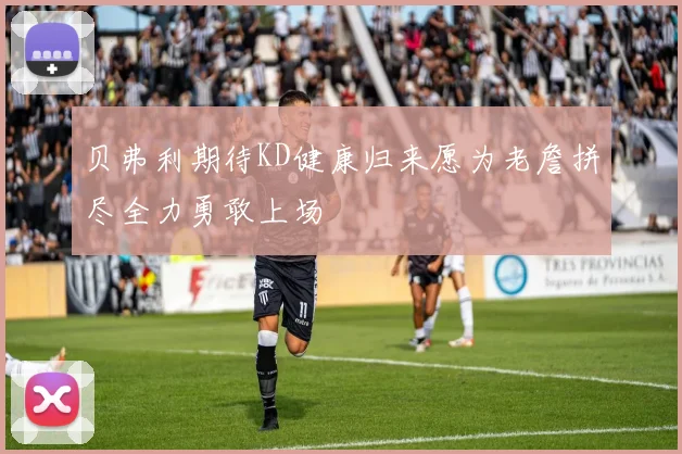 贝弗利期待KD健康归来愿为老詹拼尽全力勇敢上场
